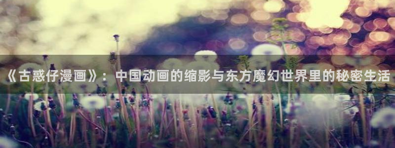 禁漫天堂 在线：《古惑仔漫画》：中国动画的缩影与东方魔幻世界里的秘密生活